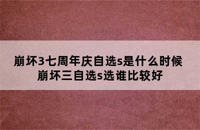 崩坏3七周年庆自选s是什么时候 崩坏三自选s选谁比较好